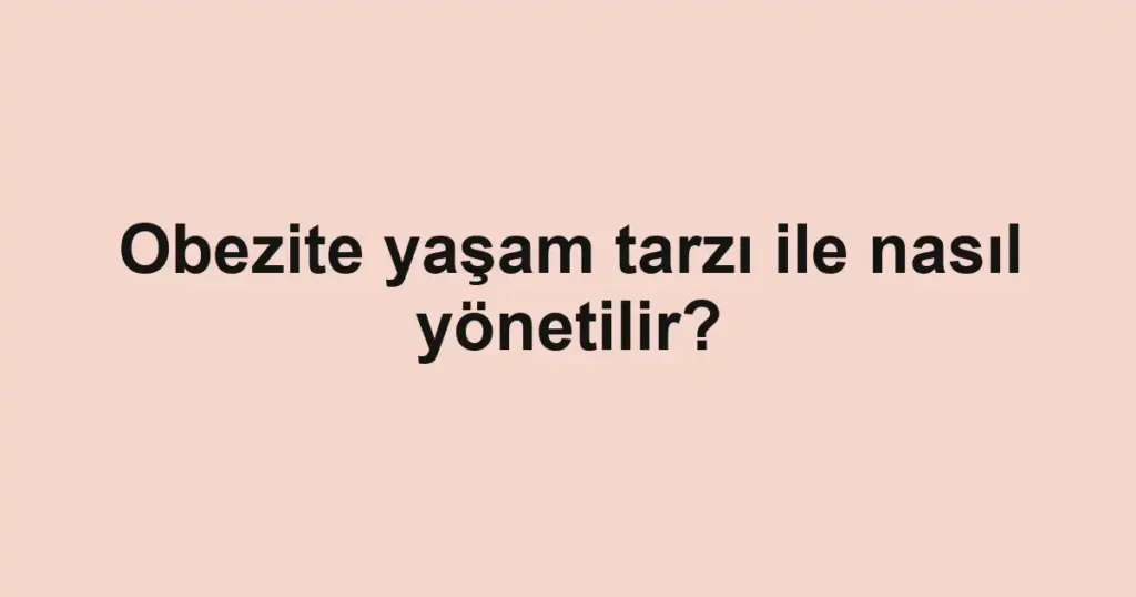 Obezite yaşam tarzı ile nasıl yönetilir?