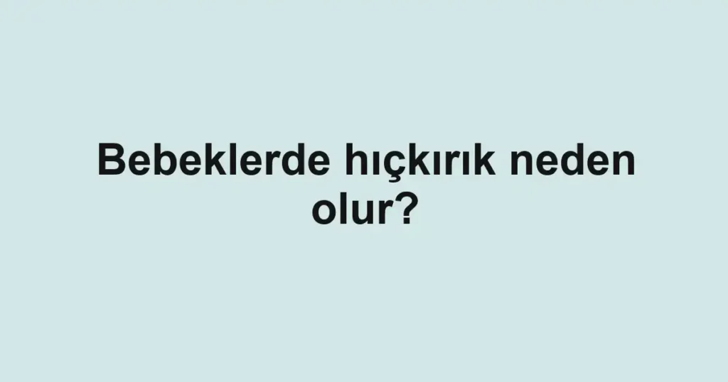 Bebeklerde hıçkırık neden olur?